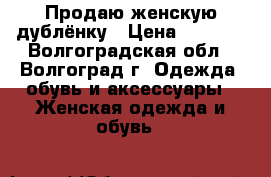 Продаю женскую дублёнку › Цена ­ 2 500 - Волгоградская обл., Волгоград г. Одежда, обувь и аксессуары » Женская одежда и обувь   